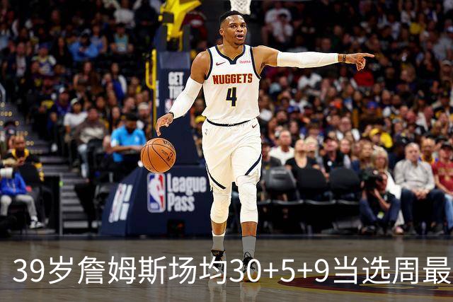 39岁詹姆斯场均30+5+9当选周最佳 史上第二老